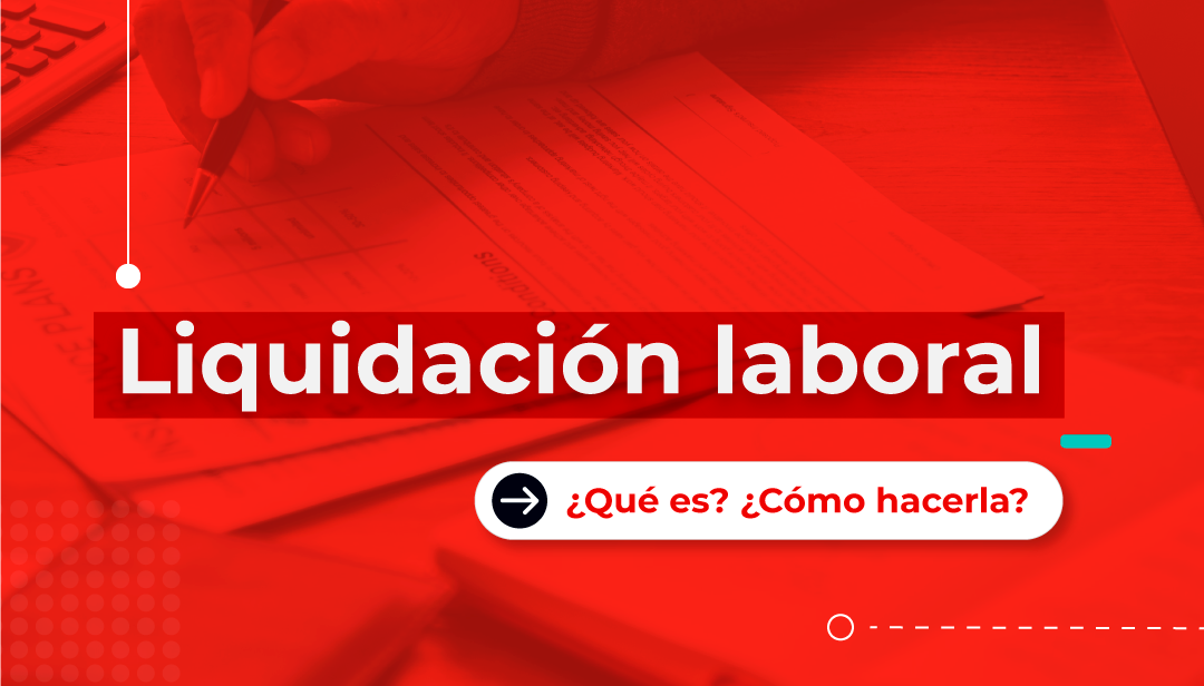 Qué Es La Liquidación Laboral ¿cómo Calcularla Aquí Te Contamos 4511